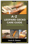 A-Z Leopard Gecko Care Guide: The Comprehensive Owners Guide to Happy and Healthy Geckos: Everything from Setup to Daily Care