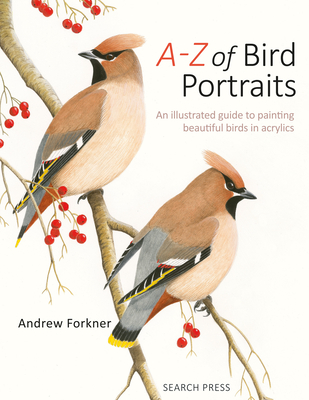 A-Z of Bird Portraits: An Illustrated Guide to Painting Beautiful Birds in Acrylics - Forkner, Andrew