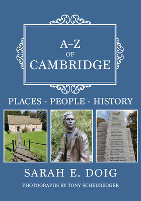 A-Z of Cambridge: Places-People-History - Doig, Sarah E, and Scheuregger, Tony (Photographer)