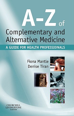 A-Z of Complementary and Alternative Medicine: A Guide for Health Professionals - Mantle, Fiona, and Tiran, Denise, Msc, Rm