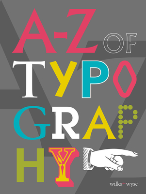 A-Z of Typography: Classification * Anatomy * Toolkit * Attributes - Wilks, Karen, and Wyse, Liz