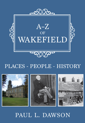 A-Z of Wakefield: Places-People-History - Dawson, Paul L