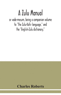 A Zulu manual, or vade-mecum, being a companion volume to "The Zulu-Kafir language," and the "English-Zulu dictionary,"