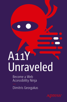 A11Y Unraveled: Become a Web Accessibility Ninja - Georgakas, Dimitris