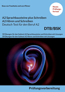 A2 SPRACHBAUSTEINE PLUS SCHREIBEN sowie A2 H?REN UND SCHREIBEN DEUTSCH-TEST F?R DEN BERUF A2 BSK: 10 ?bungen f?r den Subtest A2 Sprachbausteine und Schreiben sowie A2 Hren und Schreiben mit Lsungen