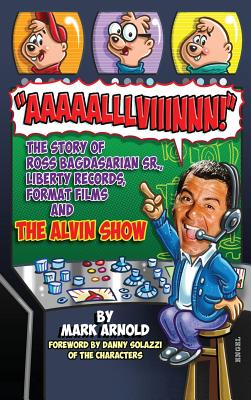 Aaaaalllviiinnn!: The Story of Ross Bagdasarian, Sr., Liberty Records, Format Films and The Alvin Show (hardback) - Arnold, Mark, and Solazzi, Danny (Foreword by)