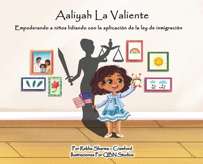 Aaliyah La Valiente: Empoderando a nios lidiando con la aplicaci?n de la ley de inmigraci?n - Sharma-Crawford, Rekha, and Qbn Studios (Illustrator)