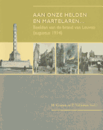Aan Onze Helden En Martelaren...: Beelden Van de Brand Van Leuven (Augustus 1914)