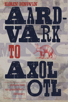 Aard-Vark to Axolotl: Pictures from My Grandfather's Dictionary - Donovan, Karen