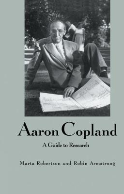 Aaron Copland: A Guide to Research - Robertson, Marta, and Armstrong, Robin