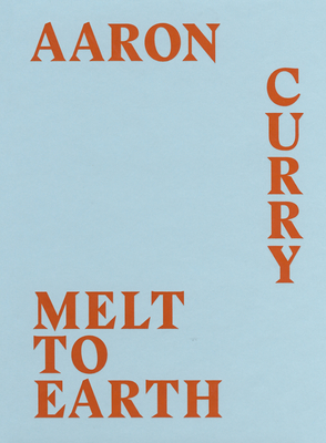 Aaron Curry: Melt to Earth - Curry, Aaron
