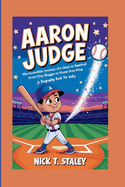 Aaron Judge: The Incredible Journey of a Giant in Baseball From Tiny Slugger to Home Run King (A Biography Book For Kids)