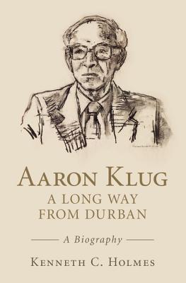 Aaron Klug - A Long Way from Durban: A Biography - Holmes, Kenneth C.