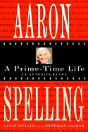 Aaron Spelling: A Prime Time Life - Spelling, Aaron, and Graham, Jefferson
