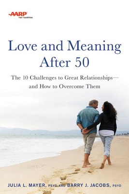 AARP Love and Meaning After 50: The 10 Challenges to Great Relationships--And How to Overcome Them - Mayer, Julia L, and Jacobs, Barry J