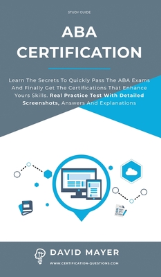 ABA Certification: Learn the secrets to quickly pass the ABA exams and finally get the certifications that enhance yours skills. Real Practice Test With Detailed Screenshots, Answers And Explanations - Mayer, David