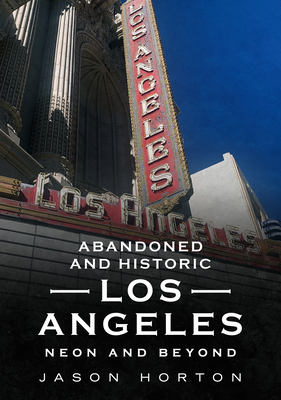Abandoned and Historic Los Angeles: Neon and Beyond - Horton, Jason