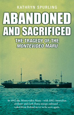 Abandoned and Sacrificed: The Tragedy of the Montevideo Maru - Spurling, Kathryn