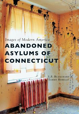 Abandoned Asylums of Connecticut - Blanchard, L F, and Rebello, Tammy