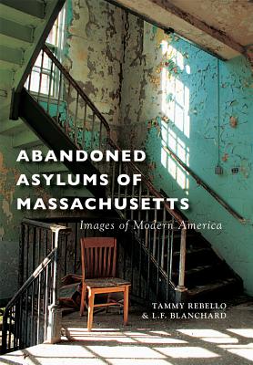 Abandoned Asylums of Massachusetts - Rebello, Tammy, and Blanchard, L F