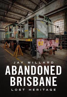 Abandoned Brisbane: Our Lost Heritage - Millard, Jay