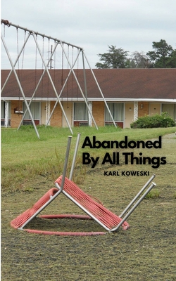 Abandoned By All Things - Koweski, Karl, and McDannold, Michele (Editor)