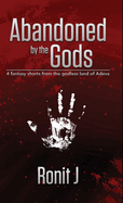 Abandoned by the Gods: a collection of grimdark fantasy short stories set in the godless land of Adeva