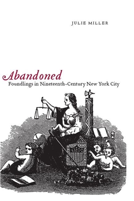 Abandoned: Foundlings in Nineteenth-Century New York City - Miller, Julie