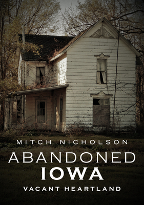 Abandoned Iowa: Vacant Heartland - Nicholson, Mitch