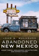 Abandoned New Mexico: Ghost Towns, Endangered Architecture, and Hidden History
