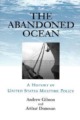 Abandoned Ocean: A History of United States Maritime Policy - Gibson, Andrew, and Donovan, Arthur