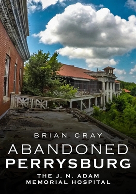 Abandoned Perrysburg: The J. N. Adam Memorial Hospital - Donaldson, Brian