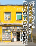 Abandoned Store in Kazakhstan Photo Book: Exploring 40 Captivating Images Of Forgotten Shops In Kazakhstan's Uncommon Landscapes