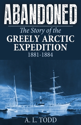 Abandoned: The Story of the Greely Arctic Expedition, 1881-1884 - Todd, A L, and Stefansson, Vilhjalmur (Introduction by)