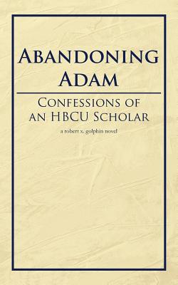 Abandoning Adam: Confessions of an Hbcu Scholar - Golphin, Robert X