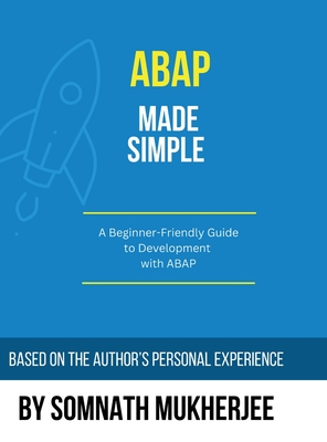 ABAP made simple: A Beginner-Friendly Guide to Development with ABAP - Somnath Mukherjee