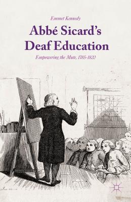 Abb Sicard's Deaf Education: Empowering the Mute, 1785-1820 - Kennedy, Emmet