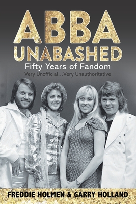 Abba Unabashed: Fifty Years of Fandom - Holland, Garry, and Holmen, Freddie