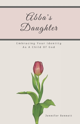 Abba's Daughter: Embracing Your Identity As A Child Of God - Bennett, Jennifer