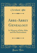 Abbe-Abbey Genealogy: In Memory of John ABBE and His Descendants (Classic Reprint)