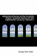 Abbotsford Series of the Scottish Poets: Scottish Poetry of the Eighteenth Century; Volume I