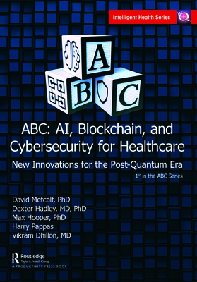 ABC - AI, Blockchain, and Cybersecurity for Healthcare: New Innovations for the Post-Quantum Era - Metcalf, David (Editor), and Hadley, Dexter (Editor), and Hooper, Max (Editor)