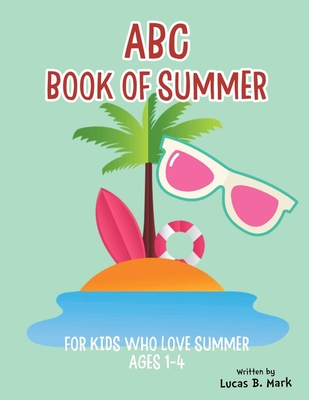 ABC Book of Summer: For Kids Who Love Summer: Ages 1-4 - Mark, Lucas B