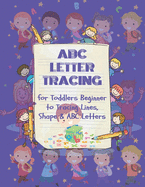ABC Letter Tracing for Toddlers Beginner to Tracing Lines, Shape & ABC Letters: A Fun Book to Practice Writing for Kids Ages 3-5