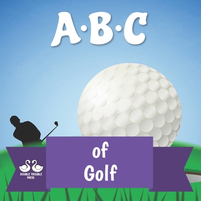 ABC of Golf: A Rhyming Children's Picture Book - Double Trouble Press, and Jordan, Alexander