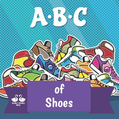 ABC of Shoes: A Rhyming Children's Picture Book - Double Trouble Press, and Jordan, Alexander