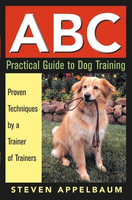 ABC Practical Guide to Dog Training: Proven Techniques by a Trainer of Trainers - Appelbaum, Steven