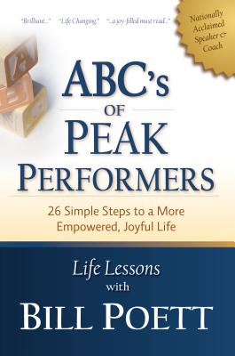 ABC's of Peak Performers: 26 Simple Steps to a More Empowered, Joyful Life - Poett, Bill