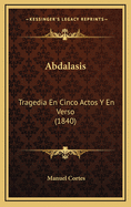 Abdalasis: Tragedia En Cinco Actos Y En Verso (1840)