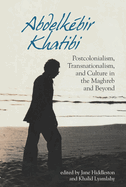 Abdelk?bir Khatibi: Postcolonialism, Transnationalism, and Culture in the Maghreb and Beyond
